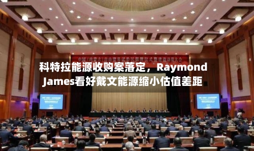 科特拉能源收购案落定	，Raymond James看好戴文能源缩小估值差距-第2张图片