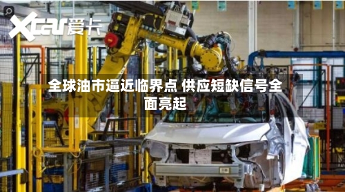全球油市逼近临界点 供应短缺信号全面亮起-第1张图片