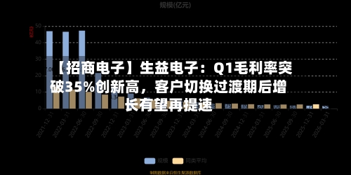 【招商电子】生益电子：Q1毛利率突破35%创新高，客户切换过渡期后增长有望再提速