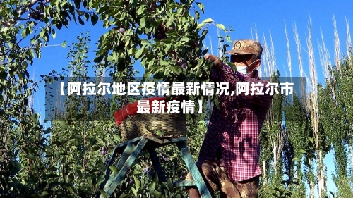 【阿拉尔地区疫情最新情况,阿拉尔市最新疫情】