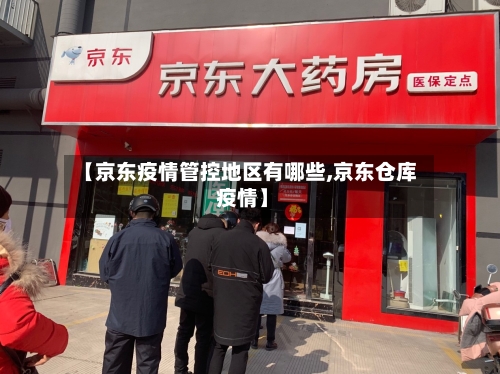【京东疫情管控地区有哪些,京东仓库 疫情】-第2张图片