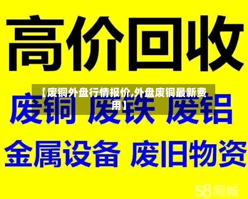 【废铜外盘行情报价,外盘废铜最新费用】