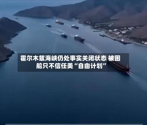 霍尔木兹海峡仍处事实关闭状态 被困船只不信任美“自由计划”