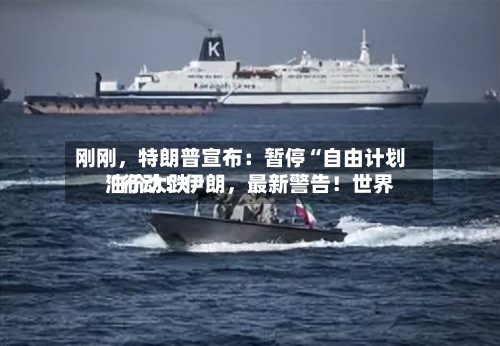 刚刚，特朗普宣布：暂停“自由计划”行动！伊朗，最新警告！世界油价大跌