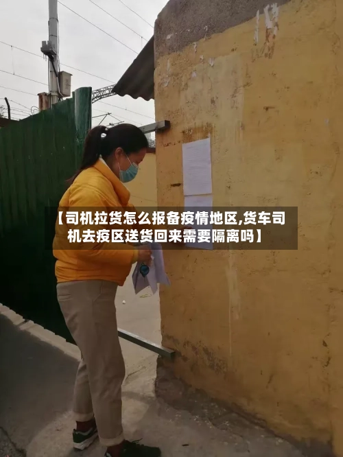 【司机拉货怎么报备疫情地区,货车司机去疫区送货回来需要隔离吗】