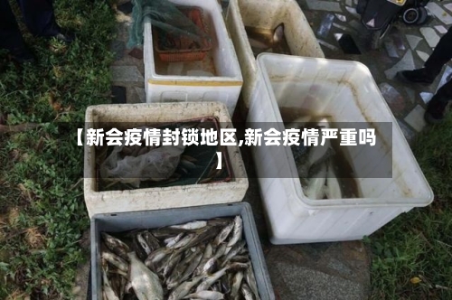 【新会疫情封锁地区,新会疫情严重吗】