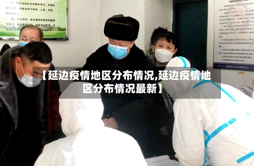 【延边疫情地区分布情况,延边疫情地区分布情况最新】