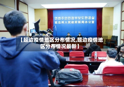 【延边疫情地区分布情况,延边疫情地区分布情况最新】-第2张图片
