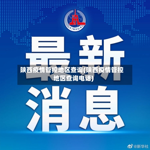 陕西疫情管控地区查询(陕西疫情管控地区查询电话)