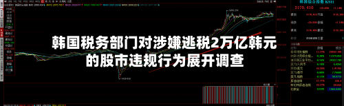 韩国税务部门对涉嫌逃税2万亿韩元的股市违规行为展开调查-第3张图片