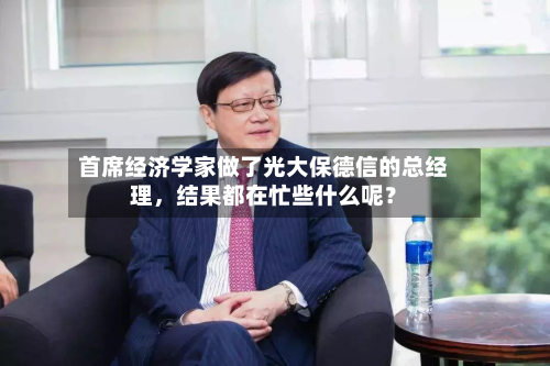 首席经济学家做了光大保德信的总经理，结果都在忙些什么呢？-第2张图片
