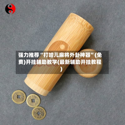 强力推荐“打哈儿麻将外卦神器”(免费)开挂辅助教学(最新辅助开挂教程)