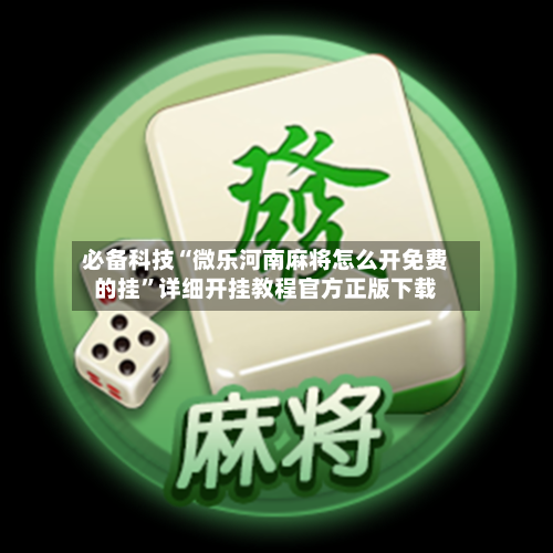 必备科技“微乐河南麻将怎么开免费的挂”详细开挂教程官方正版下载-第2张图片