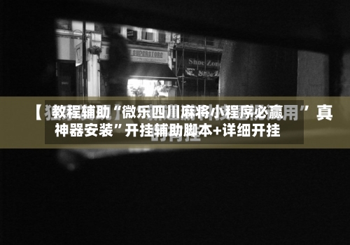 教程辅助“微乐四川麻将小程序必赢神器安装”开挂辅助脚本+详细开挂
