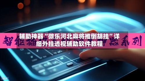 辅助神器“微乐河北麻将推倒胡挂”详细外挂透视辅助软件教程-第2张图片