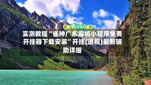 实测教程“雀神广东麻将小程序免费开挂器下载安装	”开挂(透视)最新辅助详细-第3张图片