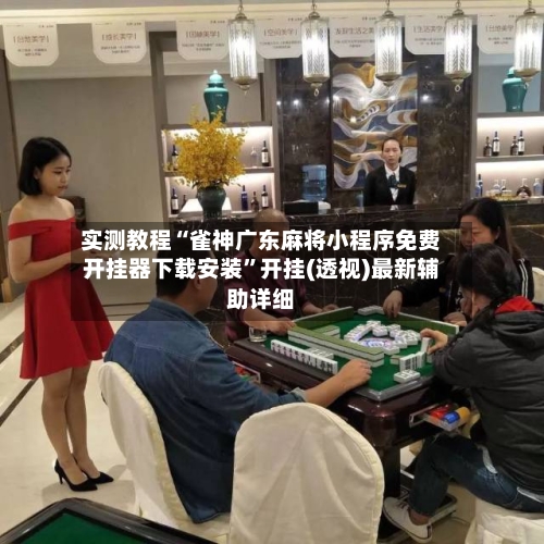 实测教程“雀神广东麻将小程序免费开挂器下载安装”开挂(透视)最新辅助详细-第2张图片