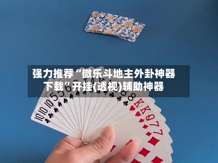 强力推荐“微乐斗地主外卦神器下载”开挂(透视)辅助神器