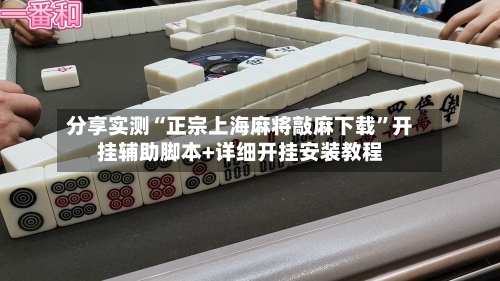 分享实测“正宗上海麻将敲麻下载”开挂辅助脚本+详细开挂安装教程