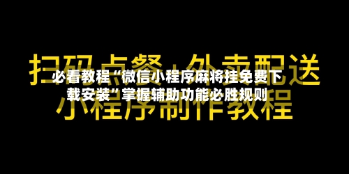 必看教程“微信小程序麻将挂免费下载安装”掌握辅助功能必胜规则