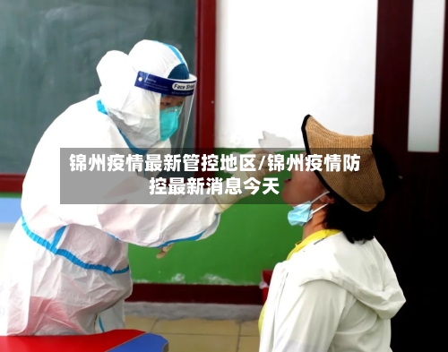 锦州疫情最新管控地区/锦州疫情防控最新消息今天