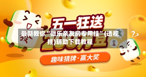 最新教你“微乐亲友房专用挂	”(透视挂)辅助下载教程-第2张图片