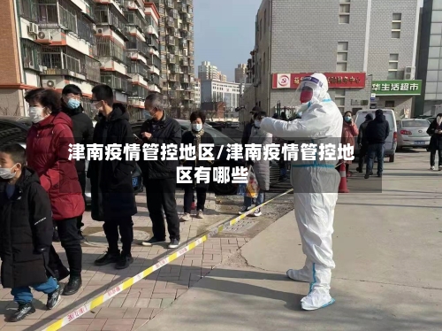 津南疫情管控地区/津南疫情管控地区有哪些-第3张图片