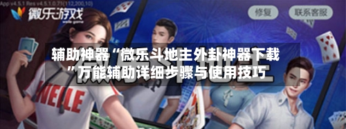 辅助神器“微乐斗地主外卦神器下载	”万能辅助详细步骤与使用技巧-第2张图片