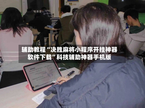 辅助教程“决胜麻将小程序开挂神器软件下载	”科技辅助神器手机版-第2张图片
