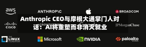 Anthropic CEO与摩根大通掌门人对话：AI将重塑而非消灭就业
