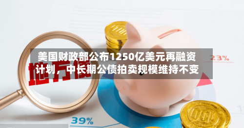 美国财政部公布1250亿美元再融资计划，中长期公债拍卖规模维持不变-第2张图片