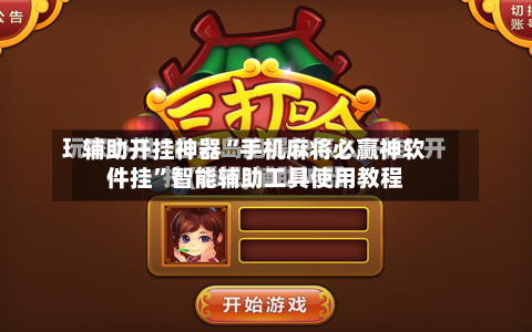 辅助开挂神器“手机麻将必赢神软件挂	”智能辅助工具使用教程-第2张图片