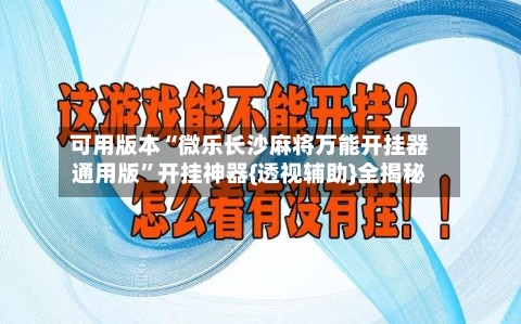 可用版本“微乐长沙麻将万能开挂器通用版”开挂神器{透视辅助}全揭秘