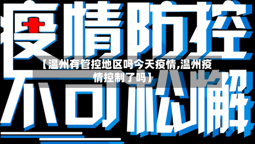 【温州有管控地区吗今天疫情,温州疫情控制了吗】-第3张图片