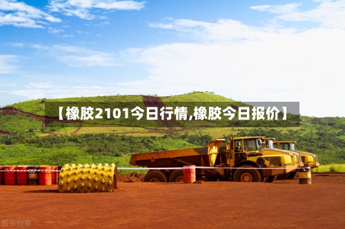 【橡胶2101今日行情,橡胶今日报价】-第2张图片
