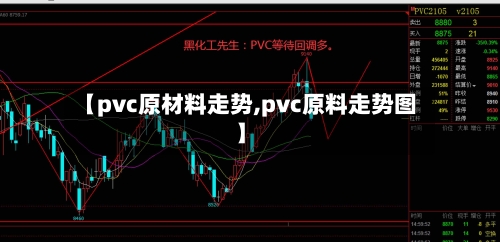 【pvc原材料走势,pvc原料走势图】