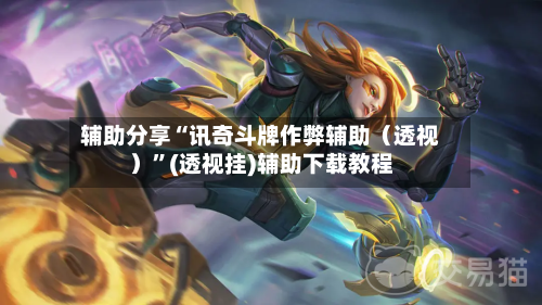 辅助分享“讯奇斗牌作弊辅助（透视）”(透视挂)辅助下载教程