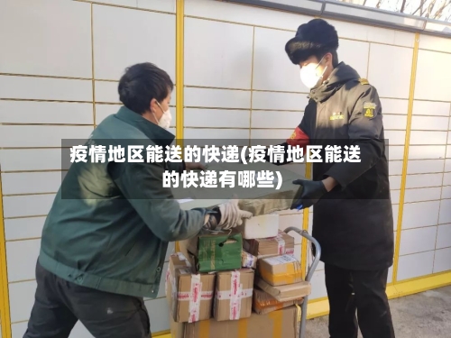 疫情地区能送的快递(疫情地区能送的快递有哪些)