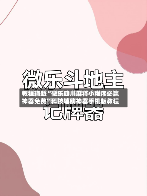 教程辅助“微乐四川麻将小程序必赢神器免费”科技辅助神器手机版教程-第2张图片