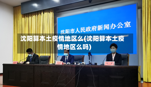 沈阳算本土疫情地区么(沈阳算本土疫情地区么吗)-第2张图片