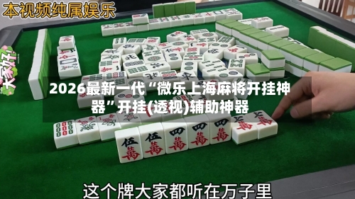 2026最新一代“微乐上海麻将开挂神器”开挂(透视)辅助神器-第2张图片