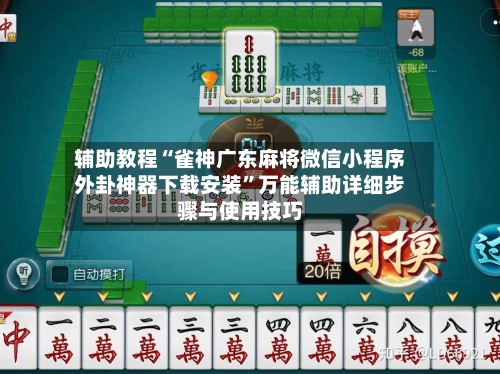 辅助教程“雀神广东麻将微信小程序外卦神器下载安装”万能辅助详细步骤与使用技巧