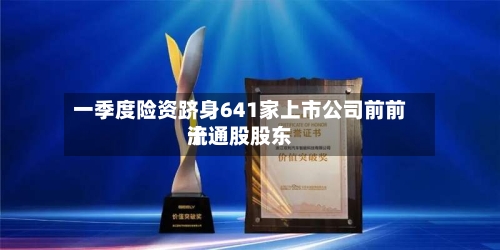 一季度险资跻身641家上市公司前前十流通股股东-第2张图片