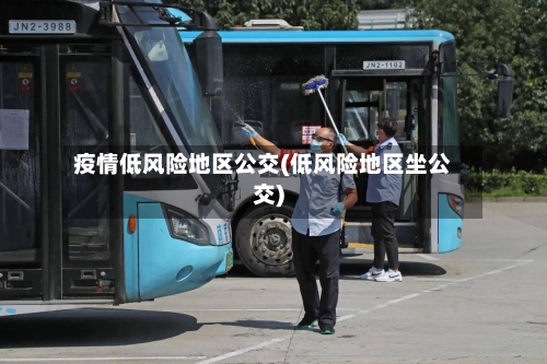 疫情低风险地区公交(低风险地区坐公交)