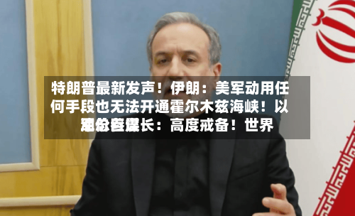 特朗普最新发声！伊朗：美军动用任何手段也无法开通霍尔木兹海峡！以军总参谋长：高度戒备！世界油价巨震