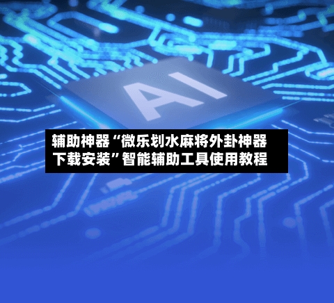 辅助神器“微乐划水麻将外卦神器下载安装”智能辅助工具使用教程