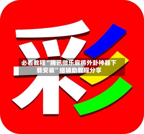 必看教程“腾讯微乐麻将外卦神器下载安装”细辅助教程分享