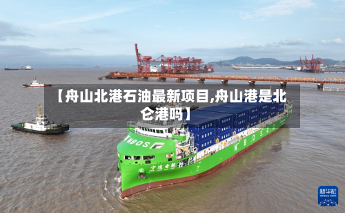 【舟山北港石油最新项目,舟山港是北仑港吗】-第3张图片