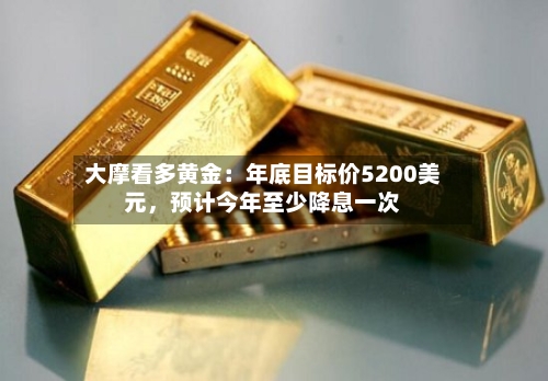 大摩看多黄金：年底目标价5200美元，预计今年至少降息一次-第3张图片