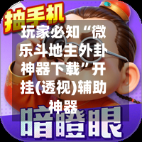 玩家必知“微乐斗地主外卦神器下载”开挂(透视)辅助神器